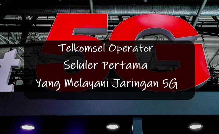 Telkomsel Operator Seluler Pertama Yang Melayani Jaringan 5G